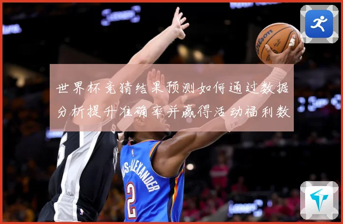 世界杯竞猜结果预测如何通过数据分析提升准确率并赢得活动福利数据研判：最新赛事动态与深度分析