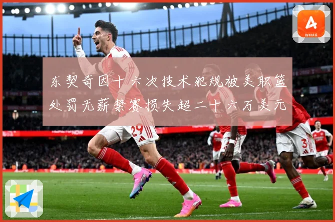 东契奇因十六次技术犯规被美职篮处罚无薪禁赛损失超二十六万美元成长观察：最新赛事动态与深度分析