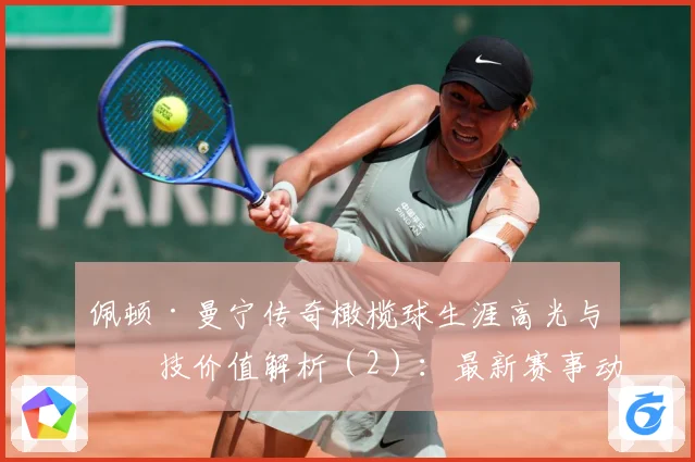 佩顿·曼宁传奇橄榄球生涯高光与竞技价值解析（2）：最新赛事动态与深度分析
