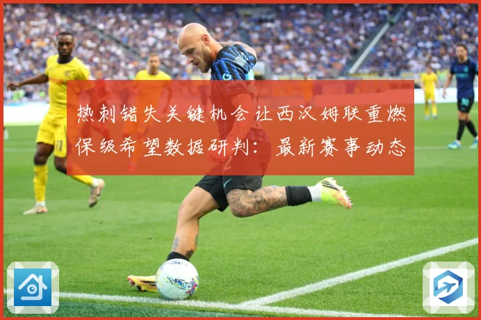 热刺错失关键机会让西汉姆联重燃保级希望数据研判：最新赛事动态与深度分析