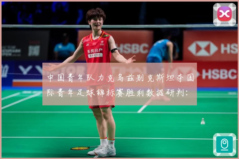 中国青年队力克乌兹别克斯坦夺国际青年足球锦标赛胜利数据研判：最新赛事动态与深度分析