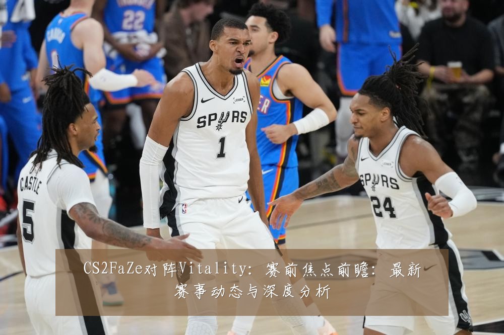 CS2FaZe对阵Vitality：赛前焦点前瞻：最新赛事动态与深度分析