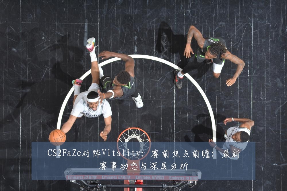 CS2FaZe对阵Vitality：赛前焦点前瞻：最新赛事动态与深度分析