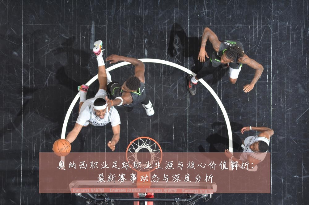 奥纳西职业足球职业生涯与核心价值解析：最新赛事动态与深度分析